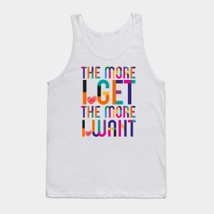 More I Get More I Want Tank Top